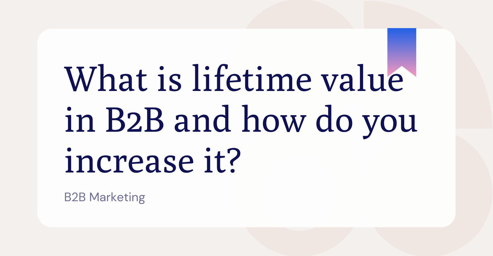 What is lifetime value and how do you increase it?